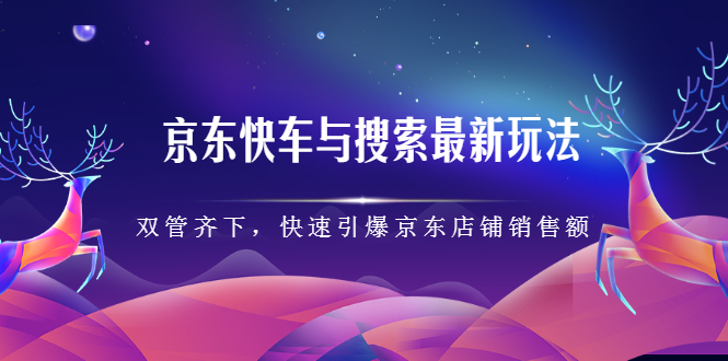 京东快车与搜索最新玩法，四个维度抢占红利，引爆京东平台四海领钱-网创-知识付费-网创项目资源站-副业项目-创业项目-搞钱项目四海领钱