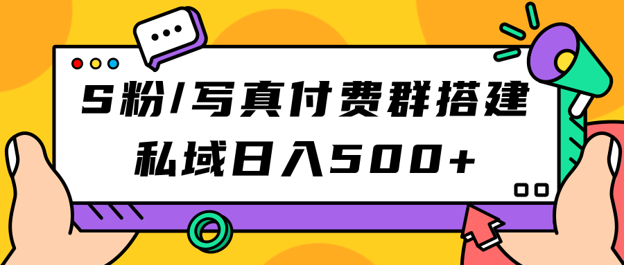 S粉/写真付费群搭建：私域日入500+（教程+源码）四海领钱-网创-知识付费-网创项目资源站-副业项目-创业项目-搞钱项目四海领钱