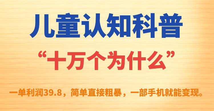 儿童认知科普“十万个为什么”一单利润39.8，简单粗暴，一部手机就能变现四海领钱-网创-知识付费-网创项目资源站-副业项目-创业项目-搞钱项目四海领钱