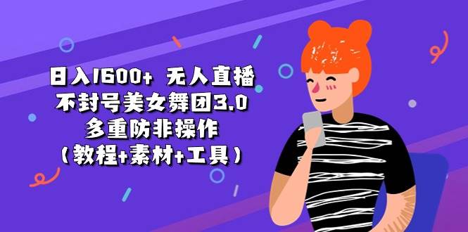 日入1600+ 无人直播不封号美女舞团3.0 多重防非操作（教程+素材+工具）四海领钱-网创-知识付费-网创项目资源站-副业项目-创业项目-搞钱项目四海领钱