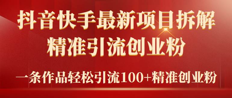 2024年抖音快手最新项目拆解视频引流创业粉，一天轻松引流精准创业粉100+四海领钱-网创-知识付费-网创项目资源站-副业项目-创业项目-搞钱项目四海领钱