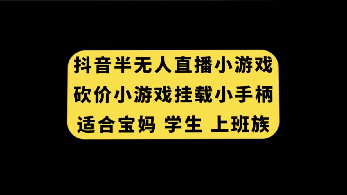 抖音半无人直播砍价小游戏，挂载游戏小手柄， 适合宝妈 学生 上班族四海领钱-网创-知识付费-网创项目资源站-副业项目-创业项目-搞钱项目四海领钱