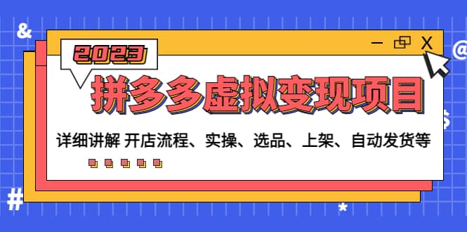 拼多多虚拟变现项目：讲解开店流程-实操-选品-上架-自动发货等(无水印)四海领钱-网创-知识付费-网创项目资源站-副业项目-创业项目-搞钱项目四海领钱