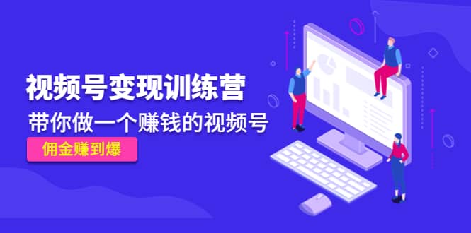 《视频号变现训练营》四海领钱-网创-知识付费-网创项目资源站-副业项目-创业项目-搞钱项目四海领钱