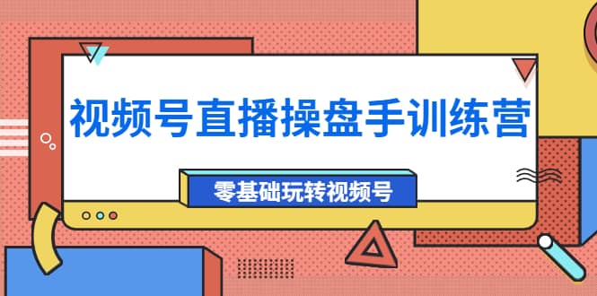 外面收费700的视频号直播操盘手训练营：零基础玩转视频号（10节课）四海领钱-网创-知识付费-网创项目资源站-副业项目-创业项目-搞钱项目四海领钱