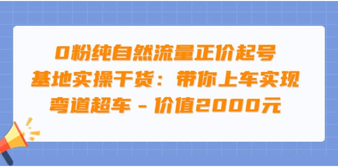 0粉纯自然流量正价起号基地实操干货：带你上车实现弯道超车 – 价值2000元四海领钱-网创-知识付费-网创项目资源站-副业项目-创业项目-搞钱项目四海领钱