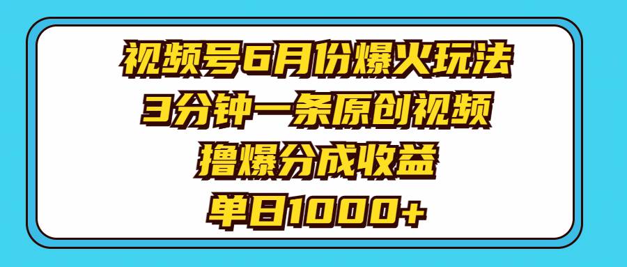 视频号6月份爆火玩法，3分钟一条原创视频，撸爆分成收益，单日1000+四海领钱-网创-知识付费-网创项目资源站-副业项目-创业项目-搞钱项目四海领钱