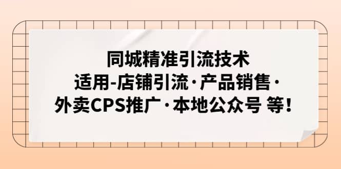 同城精准引流技术：适用-店铺引流·产品销售·外卖CPS推广·本地公众号 等四海领钱-网创-知识付费-网创项目资源站-副业项目-创业项目-搞钱项目四海领钱