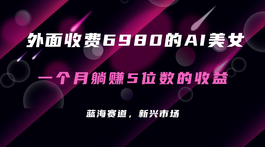 外面收费6980的AI美女项目！每月躺赚5位数收益（教程+素材+工具）四海领钱-网创-知识付费-网创项目资源站-副业项目-创业项目-搞钱项目四海领钱