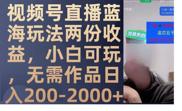 视频号直播蓝海玩法两份收益，小白可玩，无需作品日入200-2000+四海领钱-网创-知识付费-网创项目资源站-副业项目-创业项目-搞钱项目四海领钱