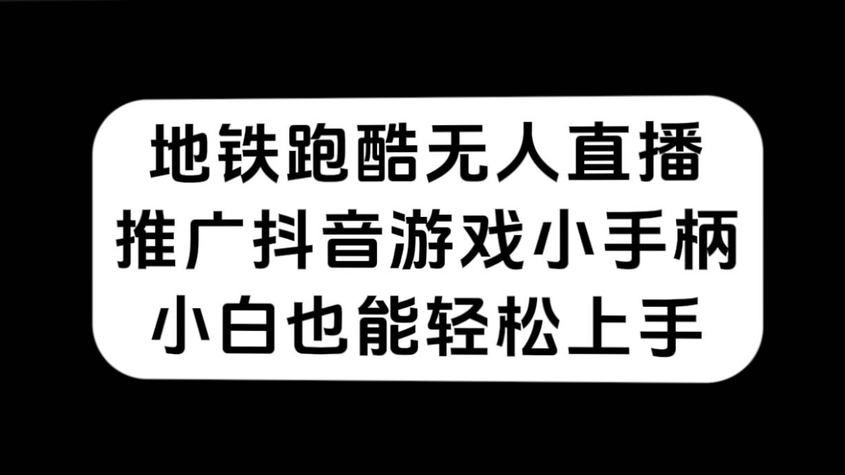 地铁跑酷无人直播，推广抖音游戏小手柄，小白也能轻松上手四海领钱-网创-知识付费-网创项目资源站-副业项目-创业项目-搞钱项目四海领钱
