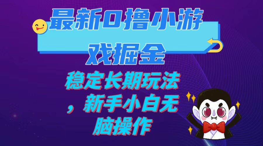 最新0撸小游戏掘金单机日入100-200稳定长期玩法，新手小白无脑操作四海领钱-网创-知识付费-网创项目资源站-副业项目-创业项目-搞钱项目四海领钱