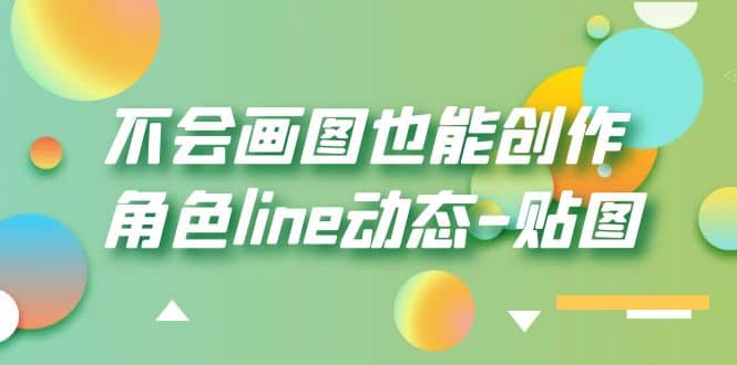不会画图也能创作角色line动态-贴图【画质高清】四海领钱-网创-知识付费-网创项目资源站-副业项目-创业项目-搞钱项目四海领钱