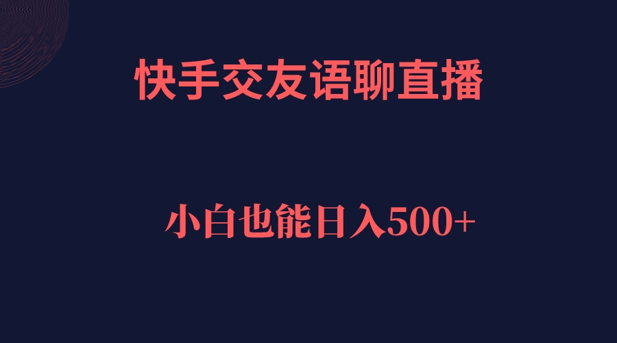 快手交友语聊直播，轻松日入500＋四海领钱-网创-知识付费-网创项目资源站-副业项目-创业项目-搞钱项目四海领钱