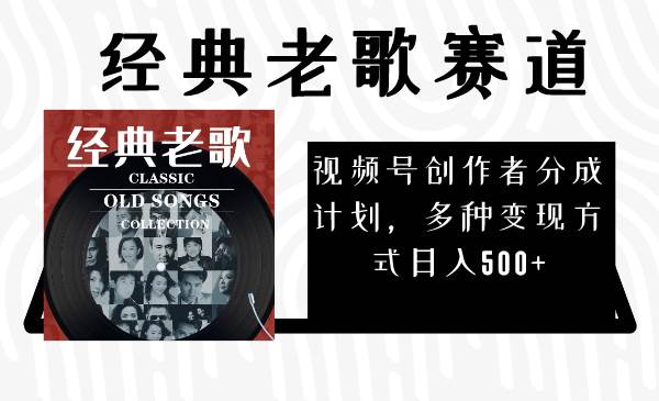 视频号创作者分成计划，经典老歌赛道，多种变现方式日入500+（完整素材）四海领钱-网创-知识付费-网创项目资源站-副业项目-创业项目-搞钱项目四海领钱