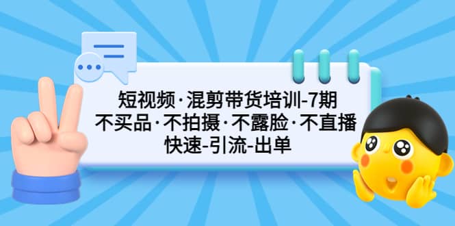 短视频·混剪带货培训-第7期 不买品·不拍摄·不露脸·不直播 快速引流出单四海领钱-网创-知识付费-网创项目资源站-副业项目-创业项目-搞钱项目四海领钱