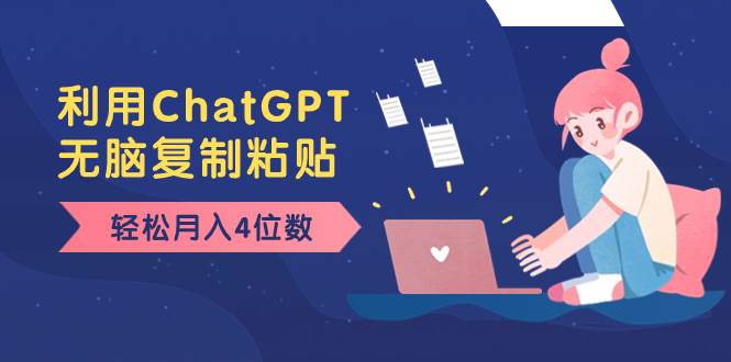老项目新玩法，利用ChatGPT，无脑复制粘贴，轻松月入4位数，小白也可操作四海领钱-网创-知识付费-网创项目资源站-副业项目-创业项目-搞钱项目四海领钱