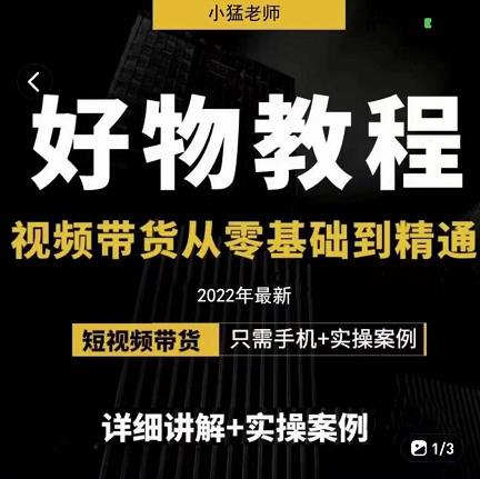小猛好物分享专业实操课，短视频带货从零基础到精通，详细讲解+实操案四海领钱-网创-知识付费-网创项目资源站-副业项目-创业项目-搞钱项目四海领钱