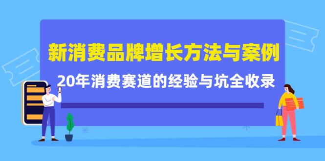 新消费品牌增长方法与案例精华课：20年消费赛道的经验与坑全收录四海领钱-网创-知识付费-网创项目资源站-副业项目-创业项目-搞钱项目四海领钱