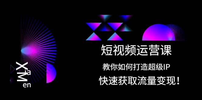 短视频运营课：教你如何打造超级IP，快速获取流量变现四海领钱-网创-知识付费-网创项目资源站-副业项目-创业项目-搞钱项目四海领钱