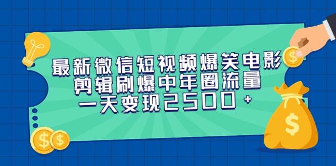 最新微信短视频爆笑电影剪辑刷爆中年圈流量，一天变现2500+四海领钱-网创-知识付费-网创项目资源站-副业项目-创业项目-搞钱项目四海领钱