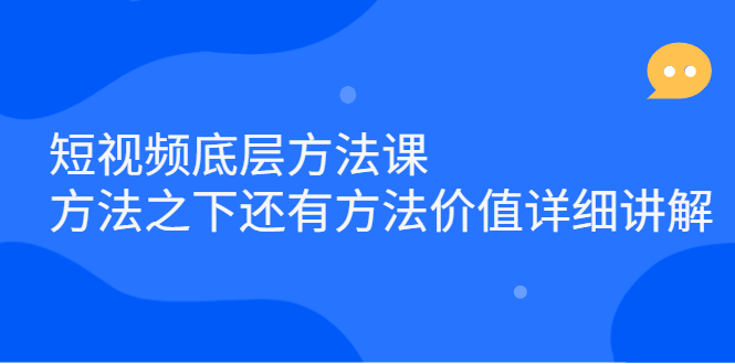 短视频底层方法课：方法之下还有方法价值详细讲解四海领钱-网创-知识付费-网创项目资源站-副业项目-创业项目-搞钱项目四海领钱