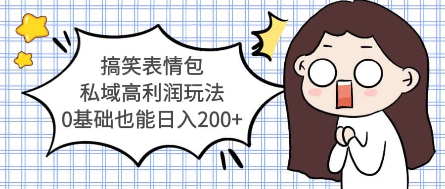 搞笑表情包私域高利润玩法四海领钱-网创-知识付费-网创项目资源站-副业项目-创业项目-搞钱项目四海领钱