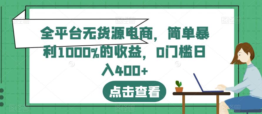 全平台无货源电商，简单暴利1000%的收益，0门槛日入400+【揭秘】四海领钱-网创-知识付费-网创项目资源站-副业项目-创业项目-搞钱项目四海领钱