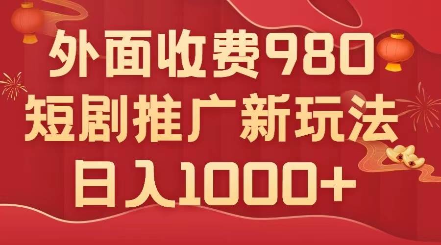 外面收费980，短剧推广最新搬运玩法，几分钟一个作品，日入1000+四海领钱-网创-知识付费-网创项目资源站-副业项目-创业项目-搞钱项目四海领钱