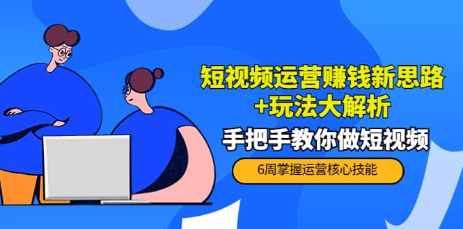 短视频运营赚钱新思路+玩法大解析：手把手教你做短视频【PETER最新更新中】四海领钱-网创-知识付费-网创项目资源站-副业项目-创业项目-搞钱项目四海领钱