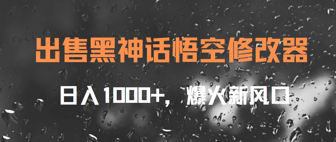 出售黑神话悟空修改器，日入1000+，爆火新风口四海领钱-网创-知识付费-网创项目资源站-副业项目-创业项目-搞钱项目四海领钱