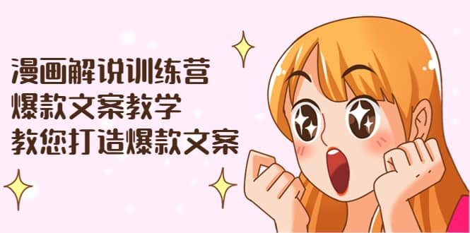 漫画解说训练营：爆款文案教学，教您打造爆款文案（文案课+剪辑课）四海领钱-网创-知识付费-网创项目资源站-副业项目-创业项目-搞钱项目四海领钱