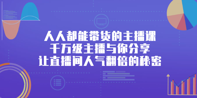 人人都能带货的主播课，让直播间人气翻倍的秘密四海领钱-网创-知识付费-网创项目资源站-副业项目-创业项目-搞钱项目四海领钱