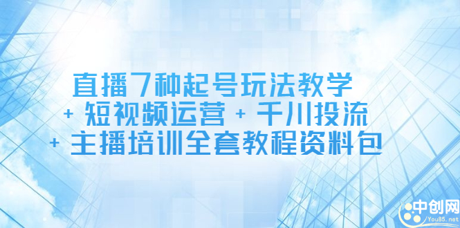 直播7种起号玩法教学+短视频运营+千川投流+主播培训全套教程资料包四海领钱-网创-知识付费-网创项目资源站-副业项目-创业项目-搞钱项目四海领钱