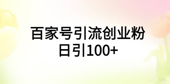 百家号引流创业粉日引100+有手机电脑就可以操作四海领钱-网创-知识付费-网创项目资源站-副业项目-创业项目-搞钱项目四海领钱