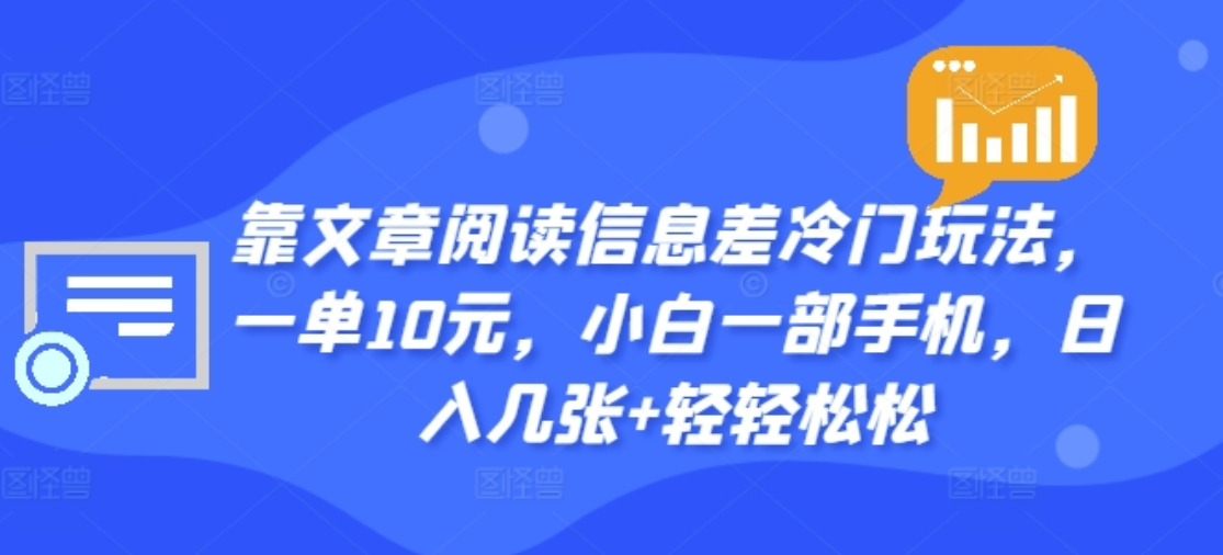 靠文章阅读信息差冷门玩法，一单十元，轻松做到日入2000+四海领钱-网创-知识付费-网创项目资源站-副业项目-创业项目-搞钱项目四海领钱
