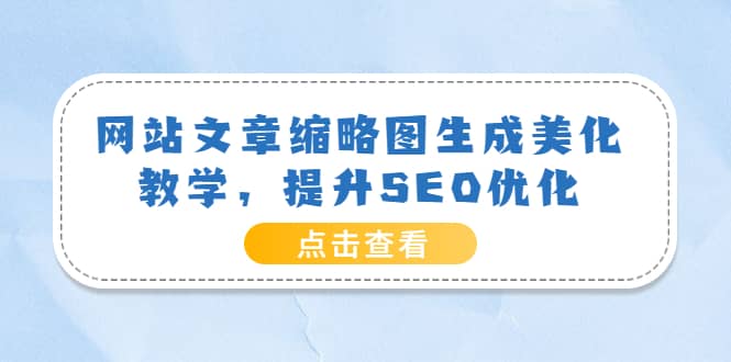 网站文章缩略图生成美化教学，提升SEO优化（教程+程序）四海领钱-网创-知识付费-网创项目资源站-副业项目-创业项目-搞钱项目四海领钱