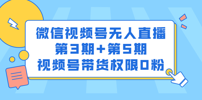 微信视频号无人直播第3期+第5期，视频号带货权限0粉价值1180元四海领钱-网创-知识付费-网创项目资源站-副业项目-创业项目-搞钱项目四海领钱