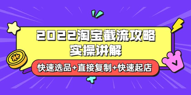 2022淘宝截流攻略实操讲解：快速选品+直接复制+快速起店四海领钱-网创-知识付费-网创项目资源站-副业项目-创业项目-搞钱项目四海领钱