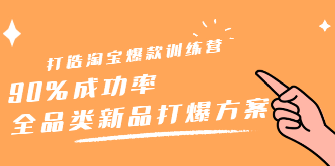 打造淘宝爆款训练营，90%成功率：全品类新品打爆方案四海领钱-网创-知识付费-网创项目资源站-副业项目-创业项目-搞钱项目四海领钱