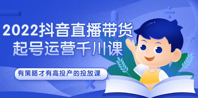 2022抖音直播带货起号运营千川课，有策略才有高投产的投放课四海领钱-网创-知识付费-网创项目资源站-副业项目-创业项目-搞钱项目四海领钱