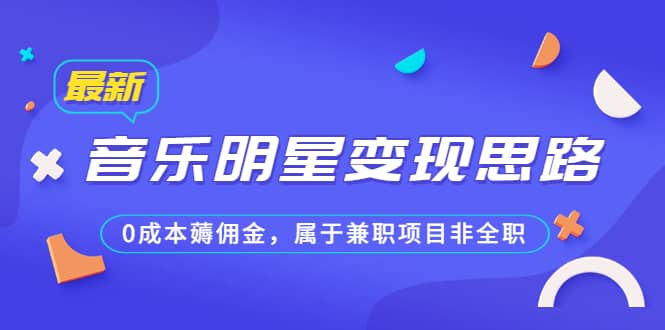 某公众号付费文章《音乐明星变现思路，0成本薅佣金，属于兼职项目非全职》四海领钱-网创-知识付费-网创项目资源站-副业项目-创业项目-搞钱项目四海领钱