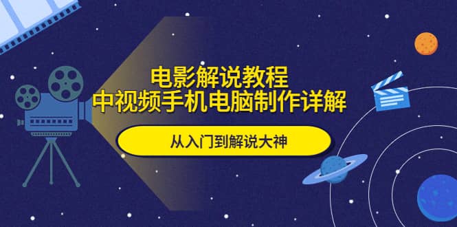 电影解说教程，中视频手机电脑制作详解，从入门到解说大神四海领钱-网创-知识付费-网创项目资源站-副业项目-创业项目-搞钱项目四海领钱