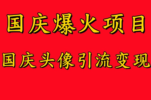 国庆爆火风口项目——国庆头像引流变现，零门槛高收益，小白也能起飞四海领钱-网创-知识付费-网创项目资源站-副业项目-创业项目-搞钱项目四海领钱
