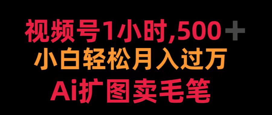 视频号1小时，500＋ 小白轻松月入过万 Ai扩图卖毛笔四海领钱-网创-知识付费-网创项目资源站-副业项目-创业项目-搞钱项目四海领钱
