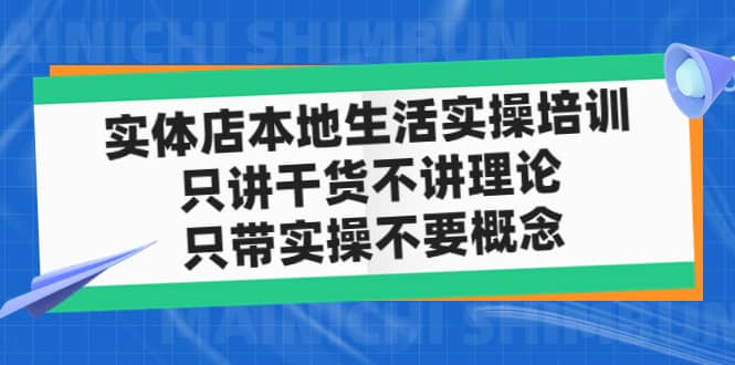实体店本地生活实操培训，只讲干货不讲理论，只带实操不要概念（12节课）四海领钱-网创-知识付费-网创项目资源站-副业项目-创业项目-搞钱项目四海领钱