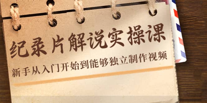 纪录片解说实操课，新手从入门开始到能够独立制作视频（22节课）四海领钱-网创-知识付费-网创项目资源站-副业项目-创业项目-搞钱项目四海领钱