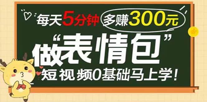 表情包短视频变现项目，短视频0基础马上学，每天5分钟多赚300元四海领钱-网创-知识付费-网创项目资源站-副业项目-创业项目-搞钱项目四海领钱