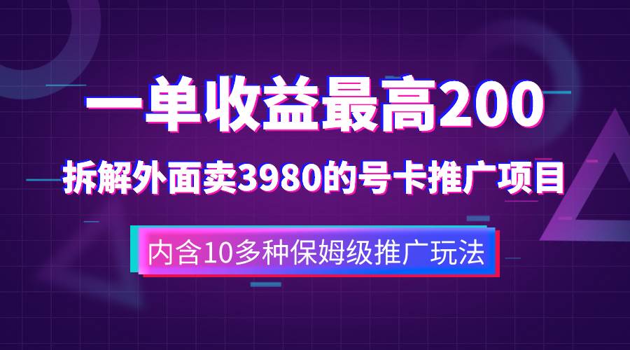 一单收益200+拆解外面卖3980手机号卡推广项目（内含10多种保姆级推广玩法）四海领钱-网创-知识付费-网创项目资源站-副业项目-创业项目-搞钱项目四海领钱