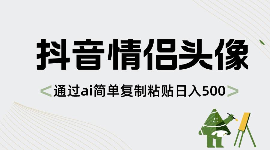 抖音情侣头像，通过ai简单复制粘贴日入500+四海领钱-网创-知识付费-网创项目资源站-副业项目-创业项目-搞钱项目四海领钱